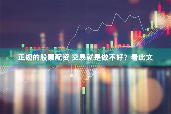正规的股票配资 交易就是做不好？看此文