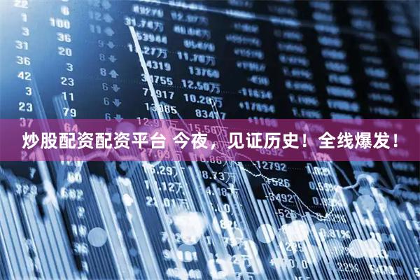 炒股配资配资平台 今夜，见证历史！全线爆发！
