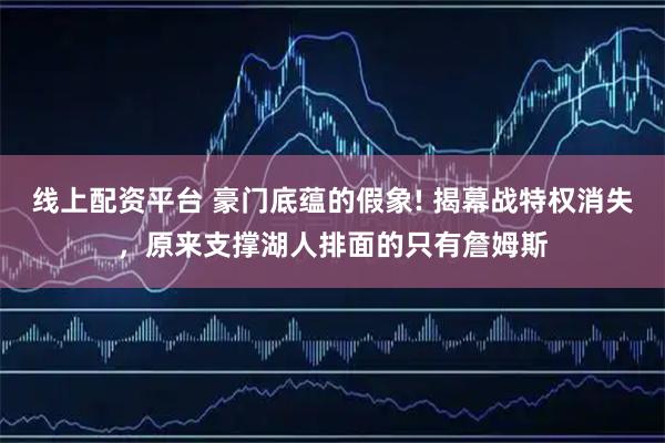 线上配资平台 豪门底蕴的假象! 揭幕战特权消失，原来支撑湖人排面的只有詹姆斯